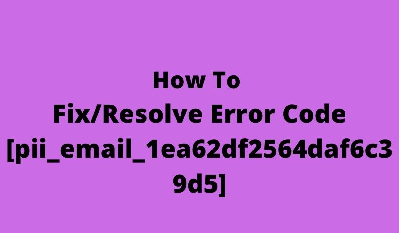 How To Fix/Resolve Error Code [pii_email_1ea62df2564daf6c39d5]